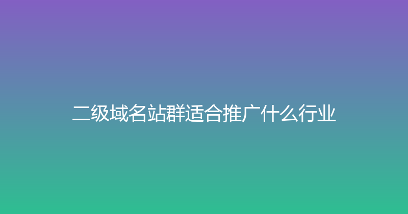 二级域名站群适合推广什么行业 封面图