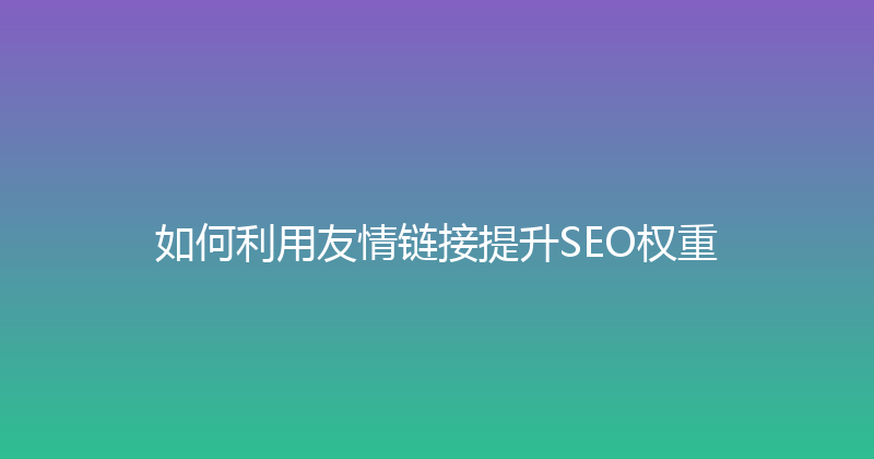 如何利用友情链接提升SEO权重 封面图
