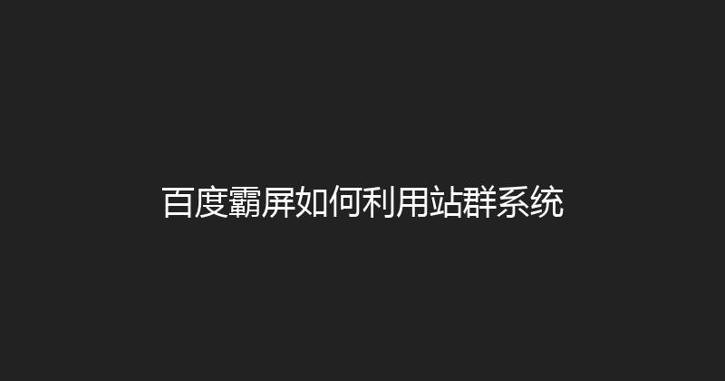 百度霸屏如何利用站群系统 封面图
