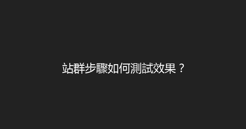 站群步驟如何測試效果？ 封面图