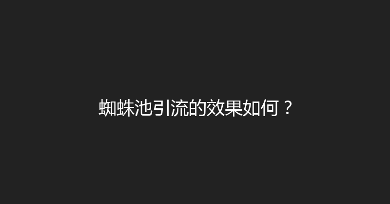 蜘蛛池引流的效果如何？ 封面图