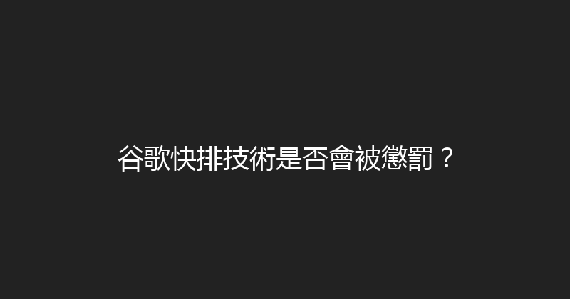 谷歌快排技術是否會被懲罰？ 封面图