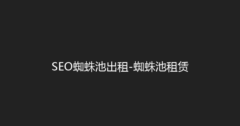 SEO蜘蛛池出租-蜘蛛池租赁 封面图